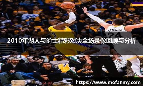 2010年湖人与爵士精彩对决全场录像回顾与分析