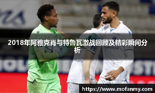 2018年阿雅克肖与特鲁瓦激战回顾及精彩瞬间分析