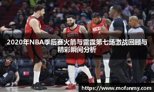2020年NBA季后赛火箭与雷霆第七场激战回顾与精彩瞬间分析