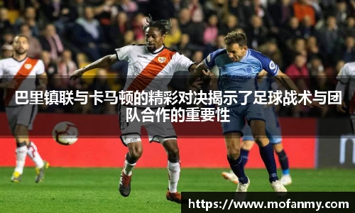 巴里镇联与卡马顿的精彩对决揭示了足球战术与团队合作的重要性