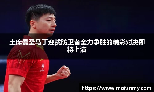 土库曼圣马丁迎战防卫者全力争胜的精彩对决即将上演