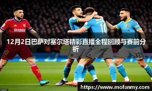 12月2日巴萨对塞尔塔精彩直播全程回顾与赛前分析