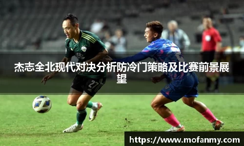 杰志全北现代对决分析防冷门策略及比赛前景展望